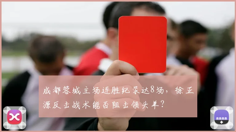 成都蓉城主场连胜纪录达8场,徐正源反击战术能否阻击领头羊?