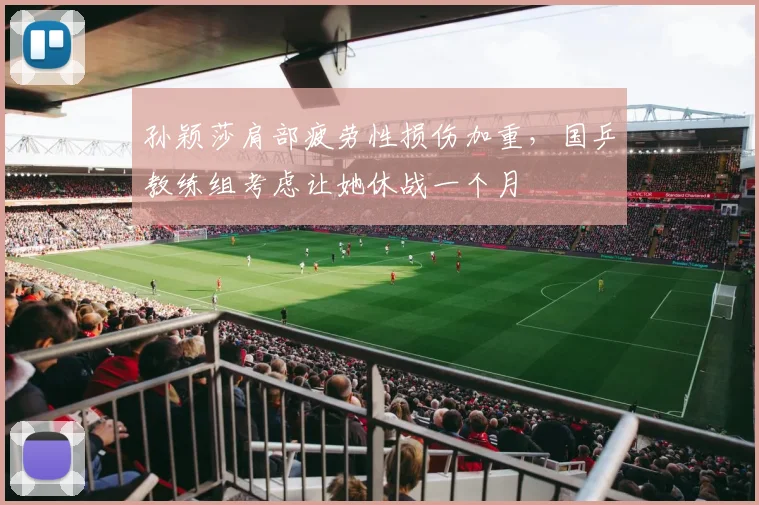 孙颖莎肩部疲劳性损伤加重，国乒教练组考虑让她休战一个月