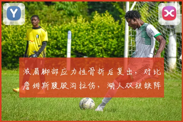 浓眉脚部应力性骨折后复出,对比詹姆斯腹股沟拉伤,湖人双核缺阵影响谁更大?