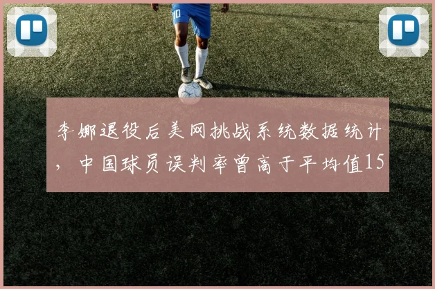 李娜退役后美网挑战系统数据统计,中国球员误判率曾高于平均值15%